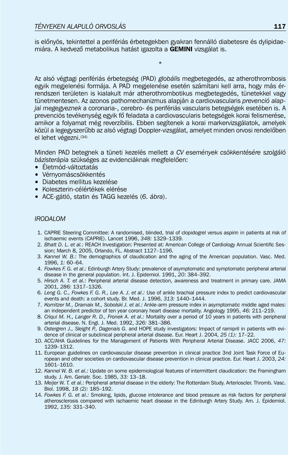 A PAD megjelenése esetén számítani kell arra, hogy más érrendszeri területen is kialakult már atherothrombotikus megbetegedés, tünetekkel vagy tünetmentesen.