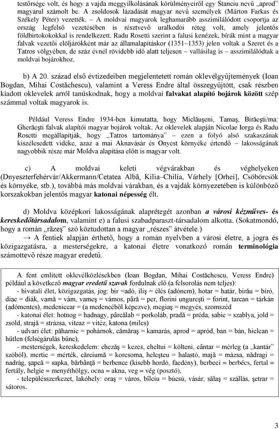 Radu Rosetti szerint a falusi kenézek, bírák mint a magyar falvak vezetői elöljárókként már az államalapításkor (1351 1353) jelen voltak a Szeret és a Tatros völgyében, de száz évnél rövidebb idő