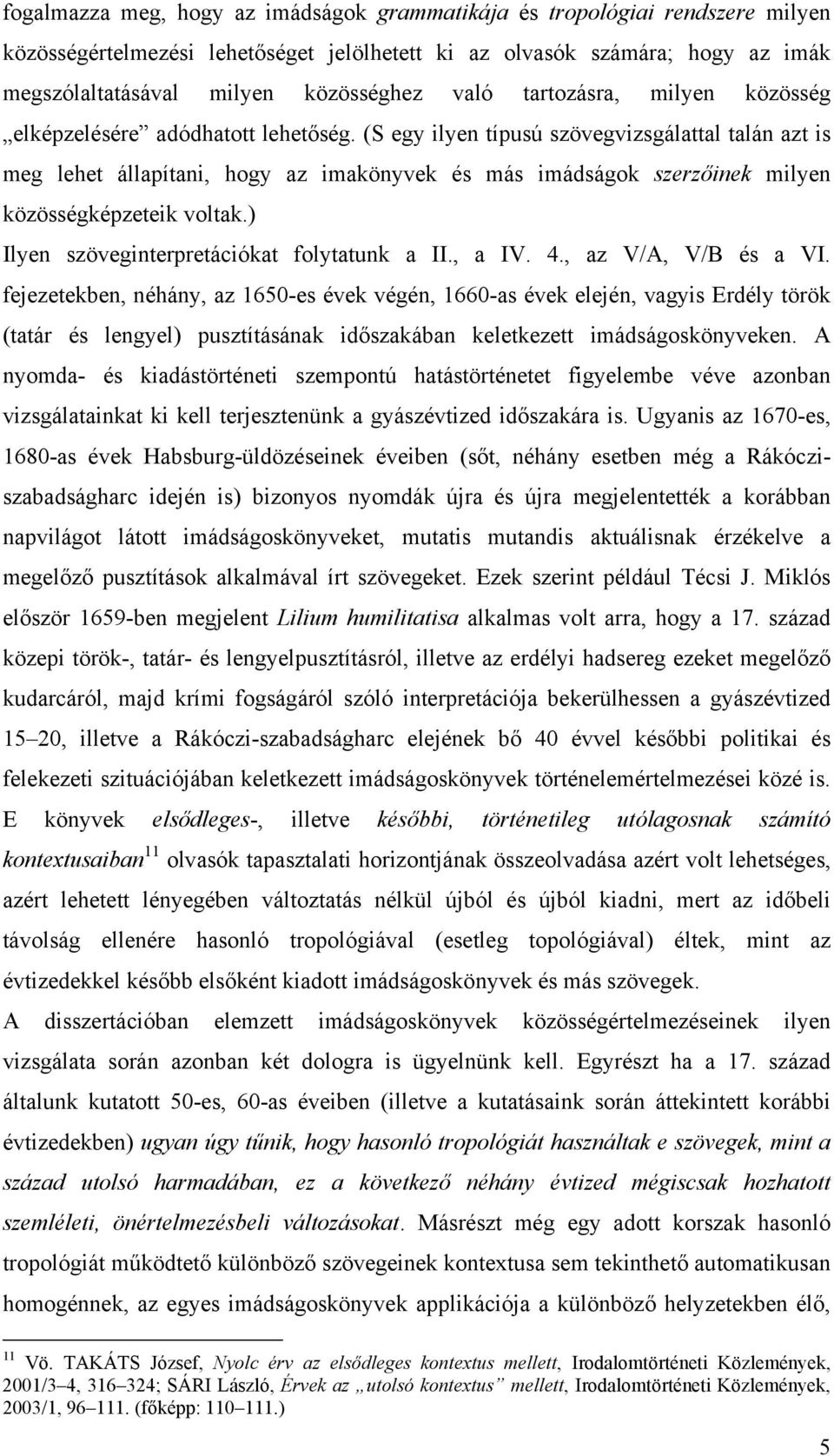 (S egy ilyen típusú szövegvizsgálattal talán azt is meg lehet állapítani, hogy az imakönyvek és más imádságok szerzőinek milyen közösségképzeteik voltak.) Ilyen szöveginterpretációkat folytatunk a II.