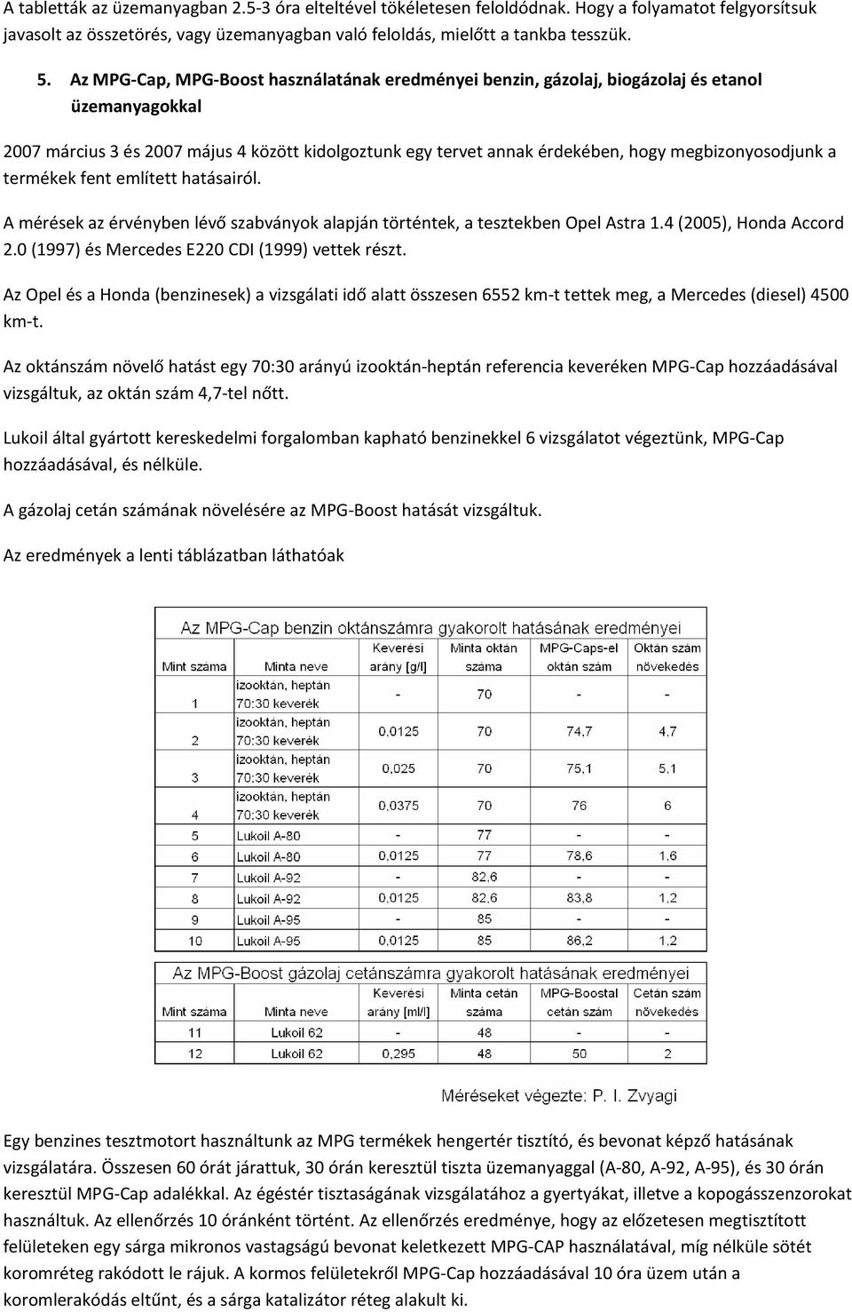 megbizonyosodjunk a termékek fent említett hatásairól. A mérések az érvényben lévő szabványok alapján történtek, a tesztekben Opel Astra 1.4 (2005), Honda Accord 2.