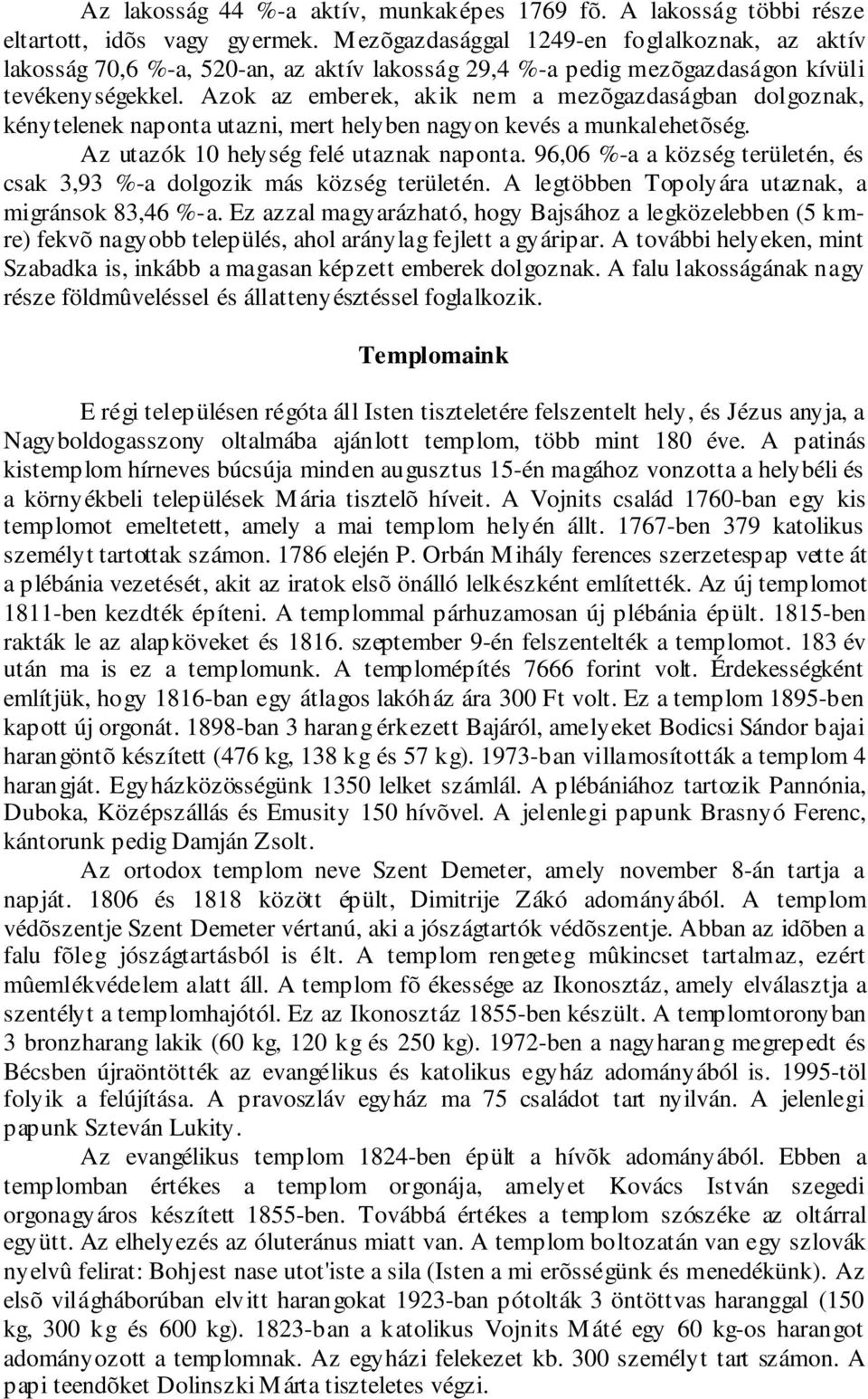 Azok az emberek, akik nem a mezõgazdaságban dolgoznak, kénytelenek naponta utazni, mert helyben nagyon kevés a munkalehetõség. Az utazók 10 helység felé utaznak naponta.