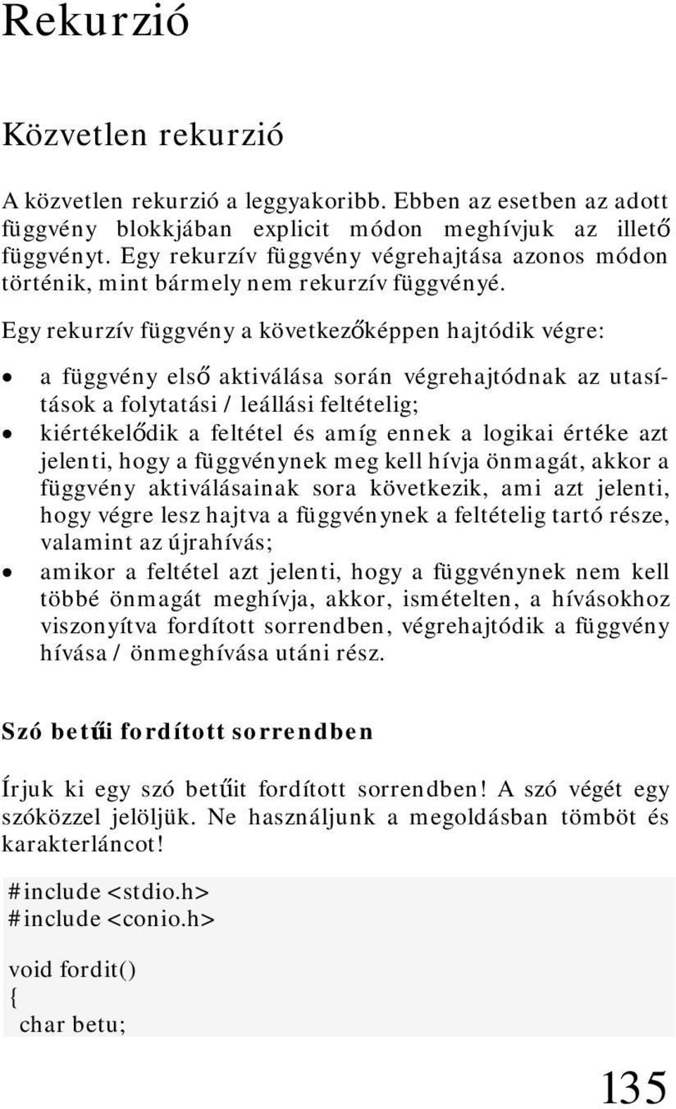 Egy rekurzív függvény a következőképpen hajtódik végre: a függvény első aktiválása során végrehajtódnak az utasítások a folytatási / leállási feltételig; kiértékelődik a feltétel és amíg ennek a