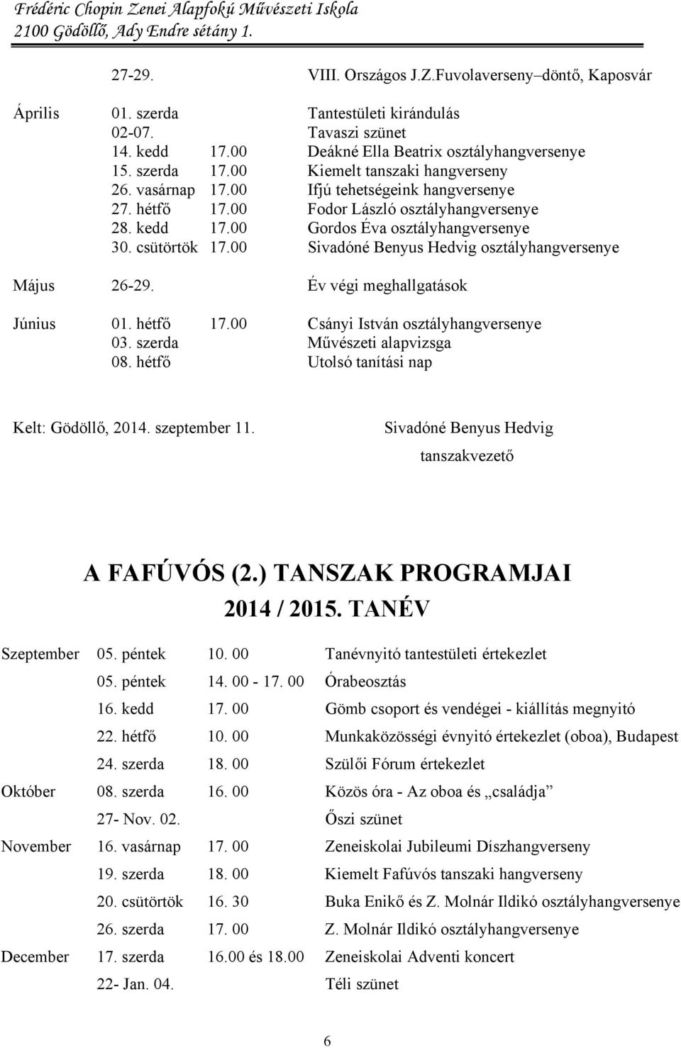 00 Sivadóné Benyus Hedvig osztályhangversenye Május 26-29. Év végi meghallgatások Június 01. hétfő 17.00 Csányi István osztályhangversenye 03. szerda Művészeti alapvizsga 08.