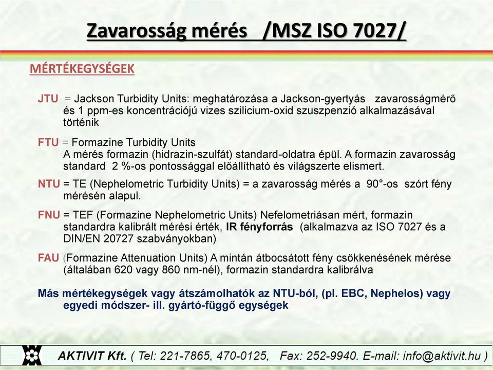 A formazin zavarosság standard 2 %-os pontossággal előállítható és világszerte elismert. NTU = TE (Nephelometric Turbidity Units) = a zavarosság mérés a 90 -os szórt fény mérésén alapul.