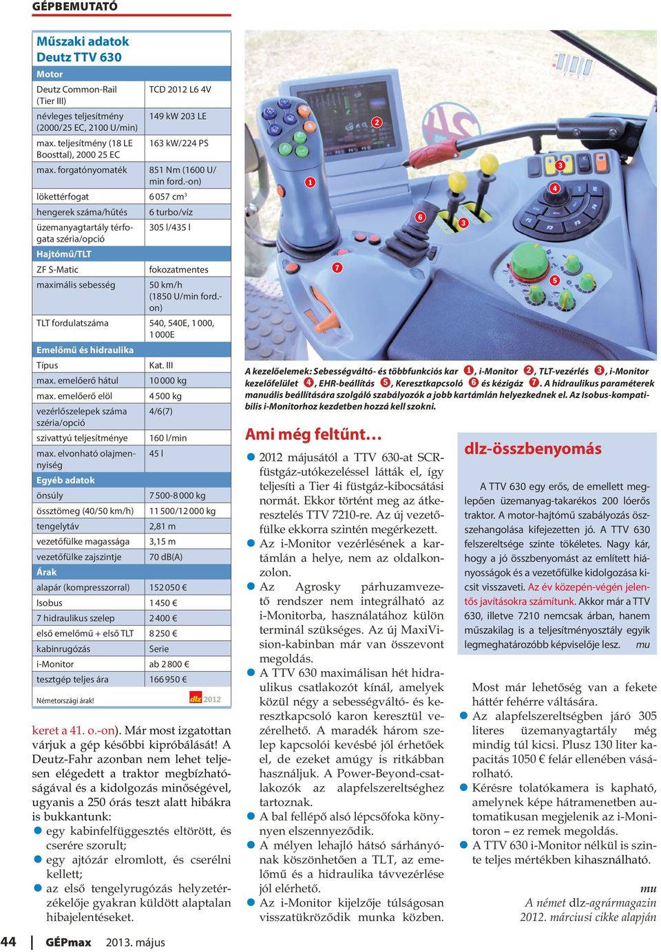 -on) lökettérfogat 6 57 cm 3 hengerek száma/hűtés 6 turbo/víz üzemanyagtartály térfogata 35 l/435 l széria/opció Hajtómű/TLT ZF S-Matic fokozatmentes maximális sebesség 5 km/h (85 U/min ford.