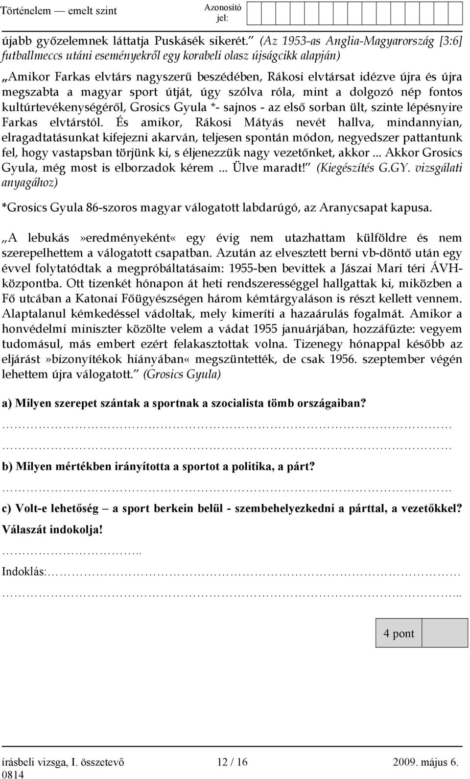 a magyar sport útját, úgy szólva róla, mint a dolgozó nép fontos kultúrtevékenységéről, Grosics Gyula *- sajnos - az első sorban ült, szinte lépésnyire Farkas elvtárstól.