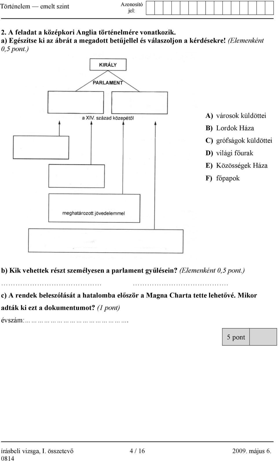 ) A) városok küldöttei B) Lordok Háza C) grófságok küldöttei D) világi főurak E) Közösségek Háza F) főpapok b) Kik vehettek részt