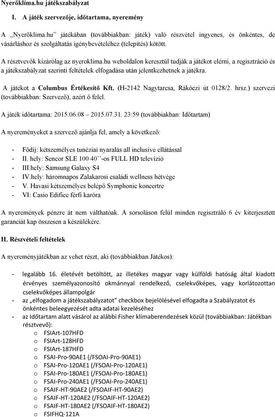 hu weboldalon keresztül tudják a játékot elérni, a regisztráció és a játékszabályzat szerinti feltételek elfogadása után jelentkezhetnek a játékra. A játékot a Columbus Értékesítő Kft.
