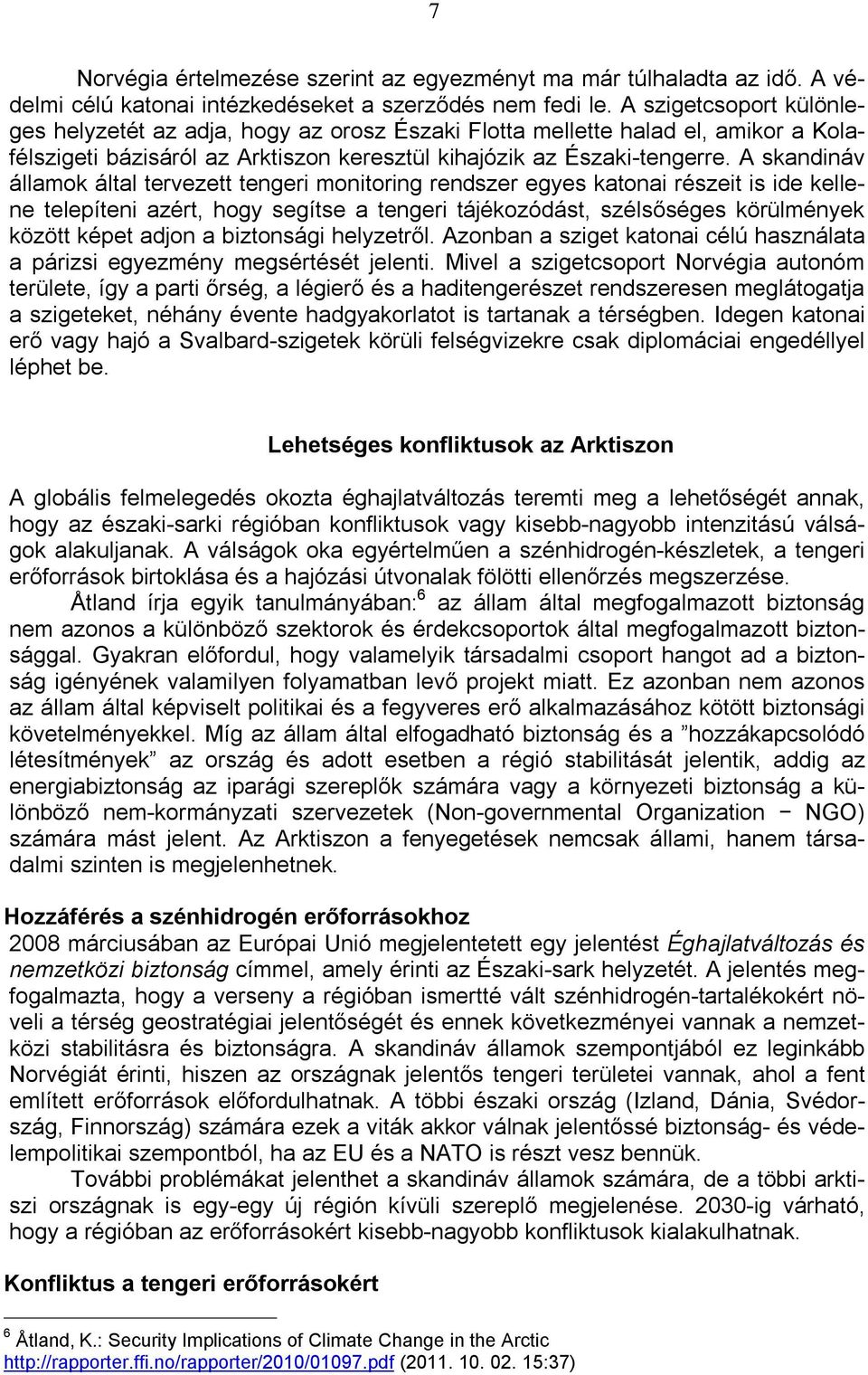 A skandináv államok által tervezett tengeri monitoring rendszer egyes katonai részeit is ide kellene telepíteni azért, hogy segítse a tengeri tájékozódást, szélsőséges körülmények között képet adjon