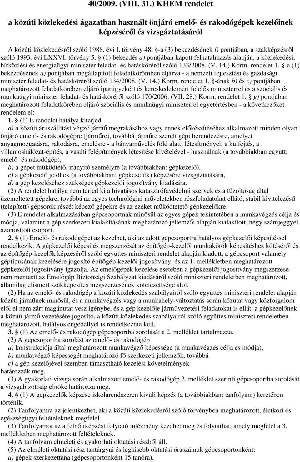 (1) bekezdés a) pontjában kapott felhatalmazás alapján, a közlekedési, hírközlési és energiaügyi miniszter feladat- és hatásköréről szóló 133/2008. (V. 14.) Korm. rendelet 1.