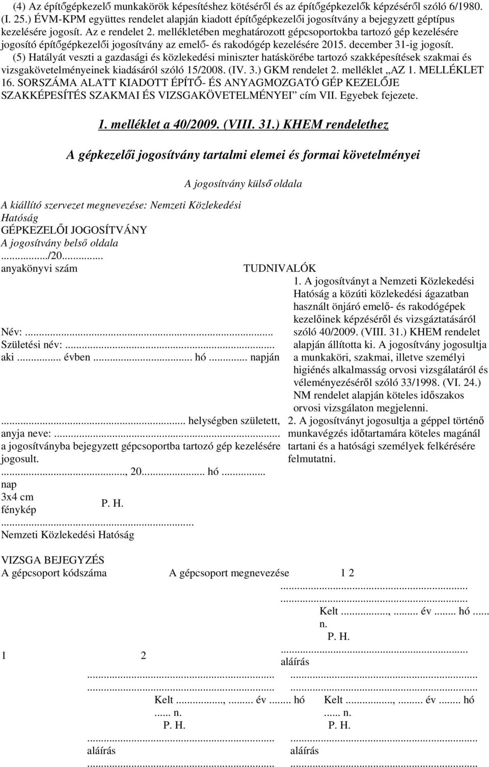 mellékletében meghatározott gépcsoportokba tartozó gép kezelésére jogosító építőgépkezelői jogosítvány az emelő- és rakodógép kezelésére 2015. december 31-ig jogosít.