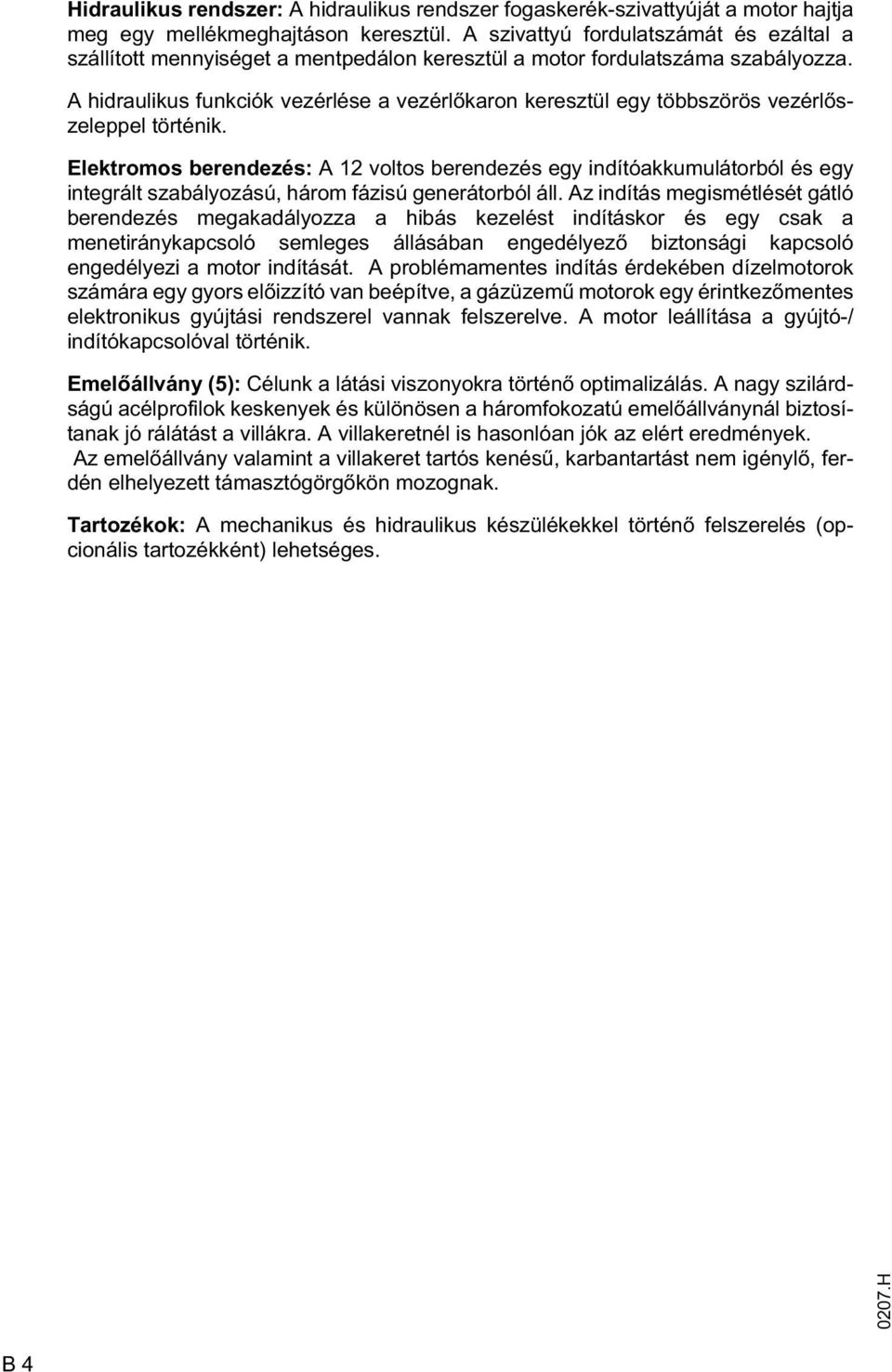 A hidraulikus funkciók vezérlése a vezérl karon keresztül egy többszörös vezérl szeleppel történik.