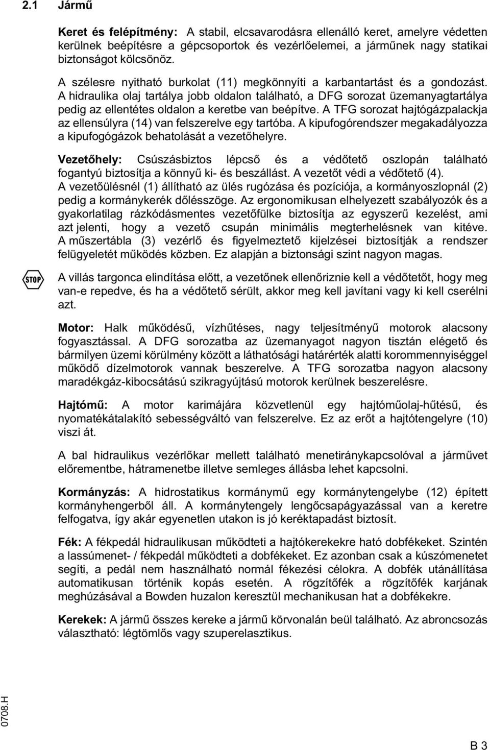 A hidraulika olaj tartálya jobb oldalon található, a DFG sorozat üzemanyagtartálya pedig az ellentétes oldalon a keretbe van beépítve.