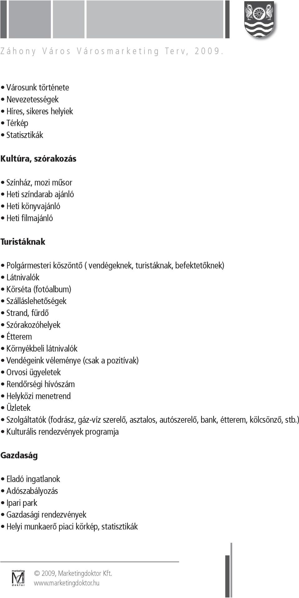 látnivalók Vendégeink véleménye (csak a pozitívak) Orvosi ügyeletek Rendőrségi hívószám Helyközi menetrend Üzletek Szolgáltatók (fodrász, gáz-víz szerelő, asztalos, autószerelő,