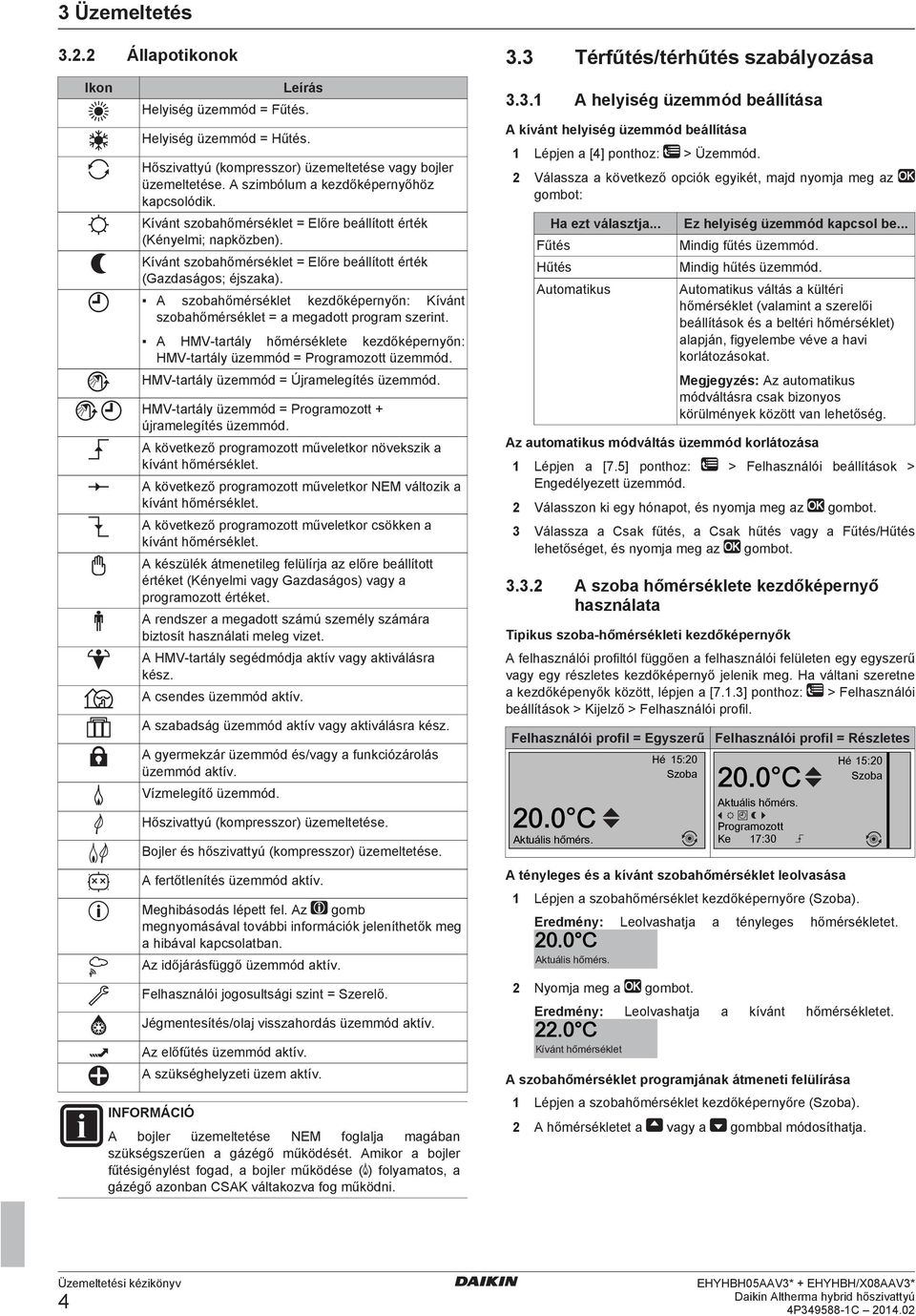 A szobahőmérséklet kezdőképernyőn: Kívánt szobahőmérséklet = a megadott program szerint. A HMV tartály hőmérséklete kezdőképernyőn: HMV tartály üzemmód = Programozott üzemmód.