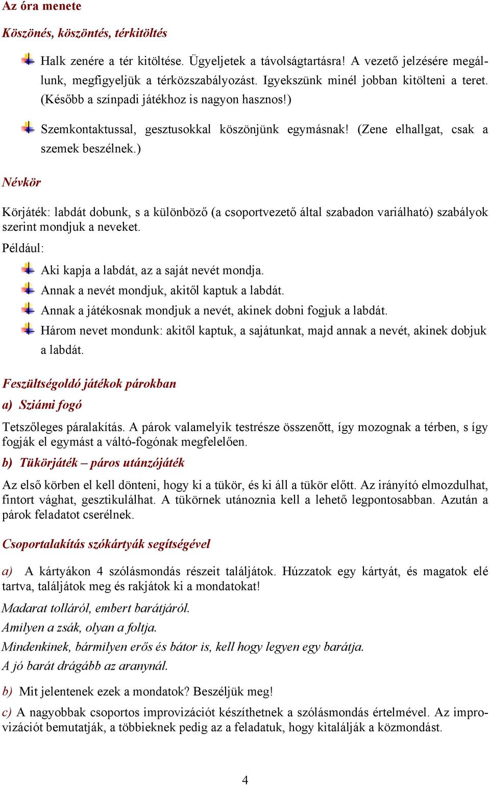 ) Körjáték: labdát dobunk, s a különböző (a csoportvezető által szabadon variálható) szabályok szerint mondjuk a neveket. Például: Aki kapja a labdát, az a saját nevét mondja.