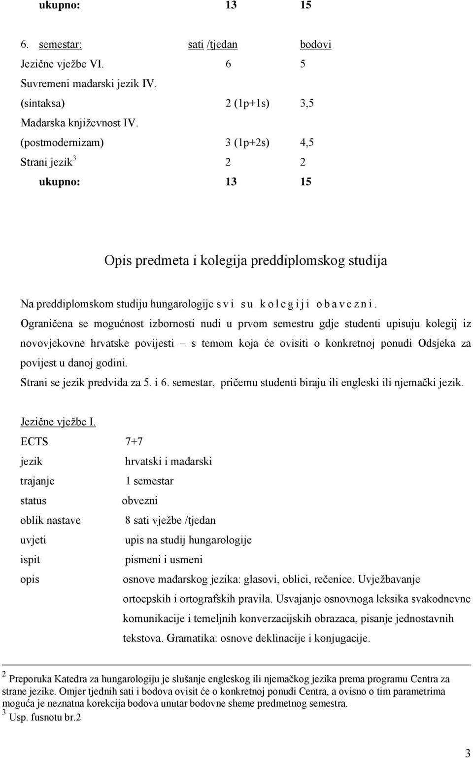 Ograničena se mogućnost izbornosti nudi u prvom semestru gdje studenti upisuju kolegij iz novovjekovne hrvatske povijesti s temom koja će ovisiti o konkretnoj ponudi Odsjeka za povijest u danoj