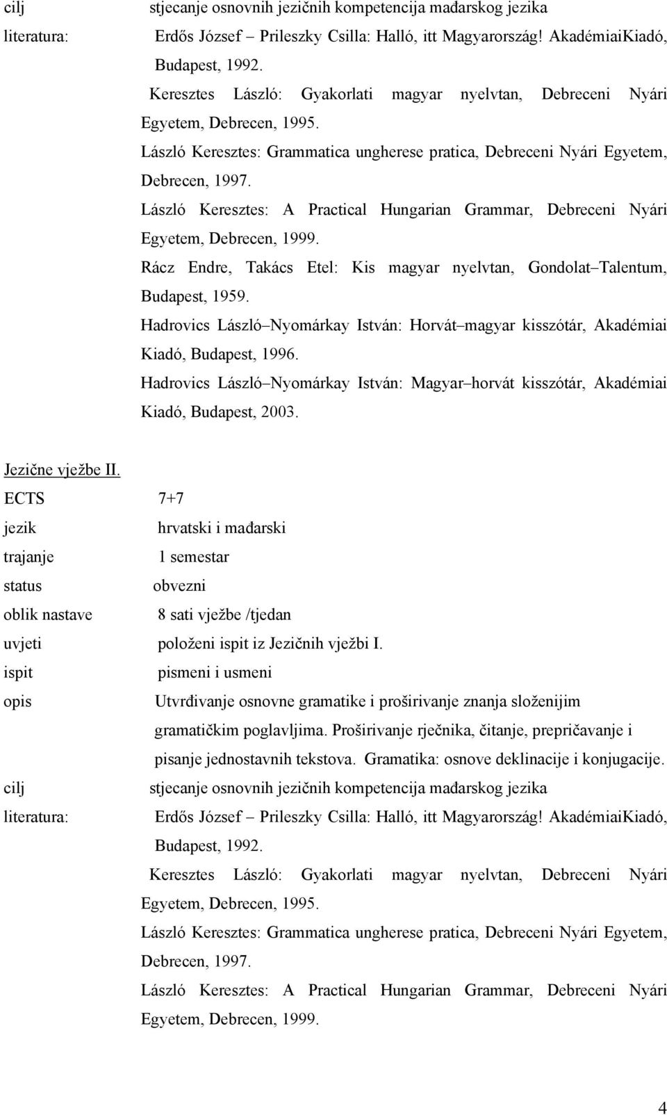 László Keresztes: A Practical Hungarian Grammar, Debreceni Nyári Egyetem, Debrecen, 1999. Rácz Endre, Takács Etel: Kis magyar nyelvtan, Gondolat Talentum, Budapest, 1959.