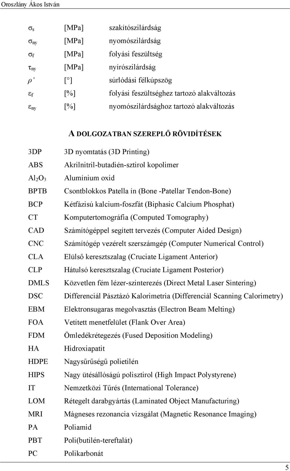 Printing) Akrilnitril-butadién-sztirol kopolimer Alumínium oxid Csontblokkos Patella ín (Bone -Patellar Tendon-Bone) Kétfázisú kalcium-foszfát (Biphasic Calcium Phosphat) Komputertomográfia (Computed