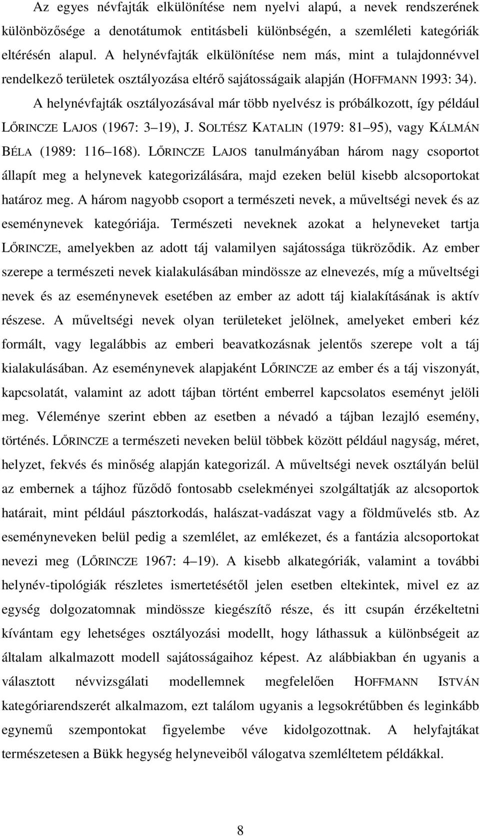 A helynévfajták osztályozásával már több nyelvész is próbálkozott, így például LŐRINCZE LAJOS (1967: 3 19), J. SOLTÉSZ KATALIN (1979: 81 95), vagy KÁLMÁN BÉLA (1989: 116 168).