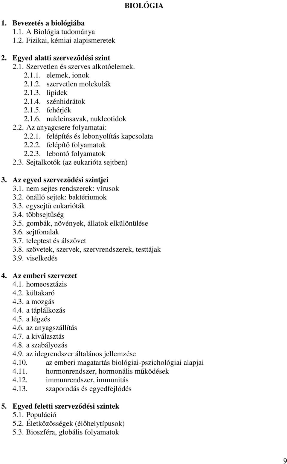 3. Sejtalkotók (az eukarióta sejtben) 3. Az egyed szervezıdési szintjei 3.1. nem sejtes rendszerek: vírusok 3.2. önálló sejtek: baktériumok 3.3. egysejtő eukarióták 3.4. többsejtőség 3.5.