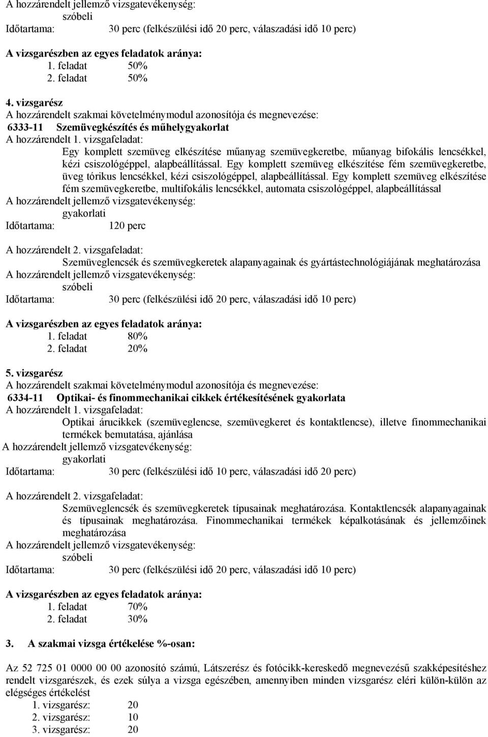 vizsgafeladat: Egy komplett szemüveg elkészítése műanyag szemüvegkeretbe, műanyag bifokális lencsékkel, kézi csiszológéppel, alapbeállítással.