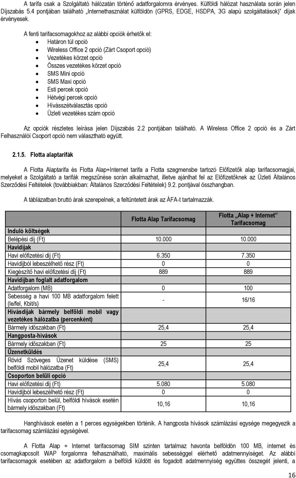 A fenti tarifacsomagokhoz az alábbi opciók érhetők el: Határon túl opció Wireless Office 2 opció (Zárt Csoport opció) Vezetékes körzet opció Összes vezetékes körzet opció SMS Mini opció SMS Maxi