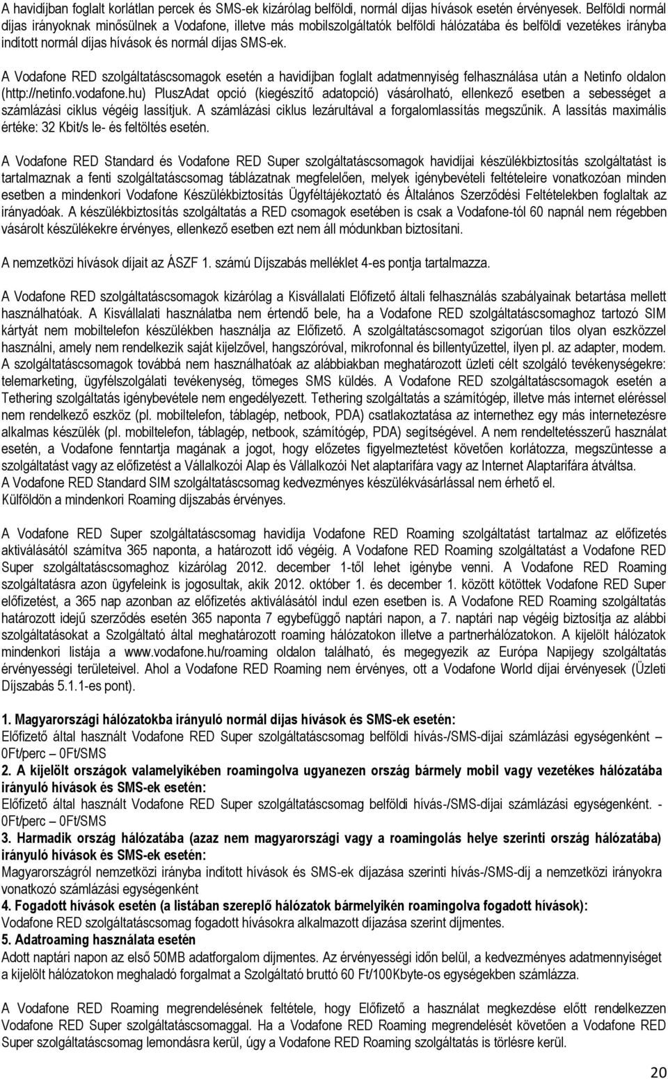 A Vodafone RED szolgáltatáscsomagok esetén a havidíjban foglalt adatmennyiség felhasználása után a Netinfo oldalon (http://netinfo.vodafone.