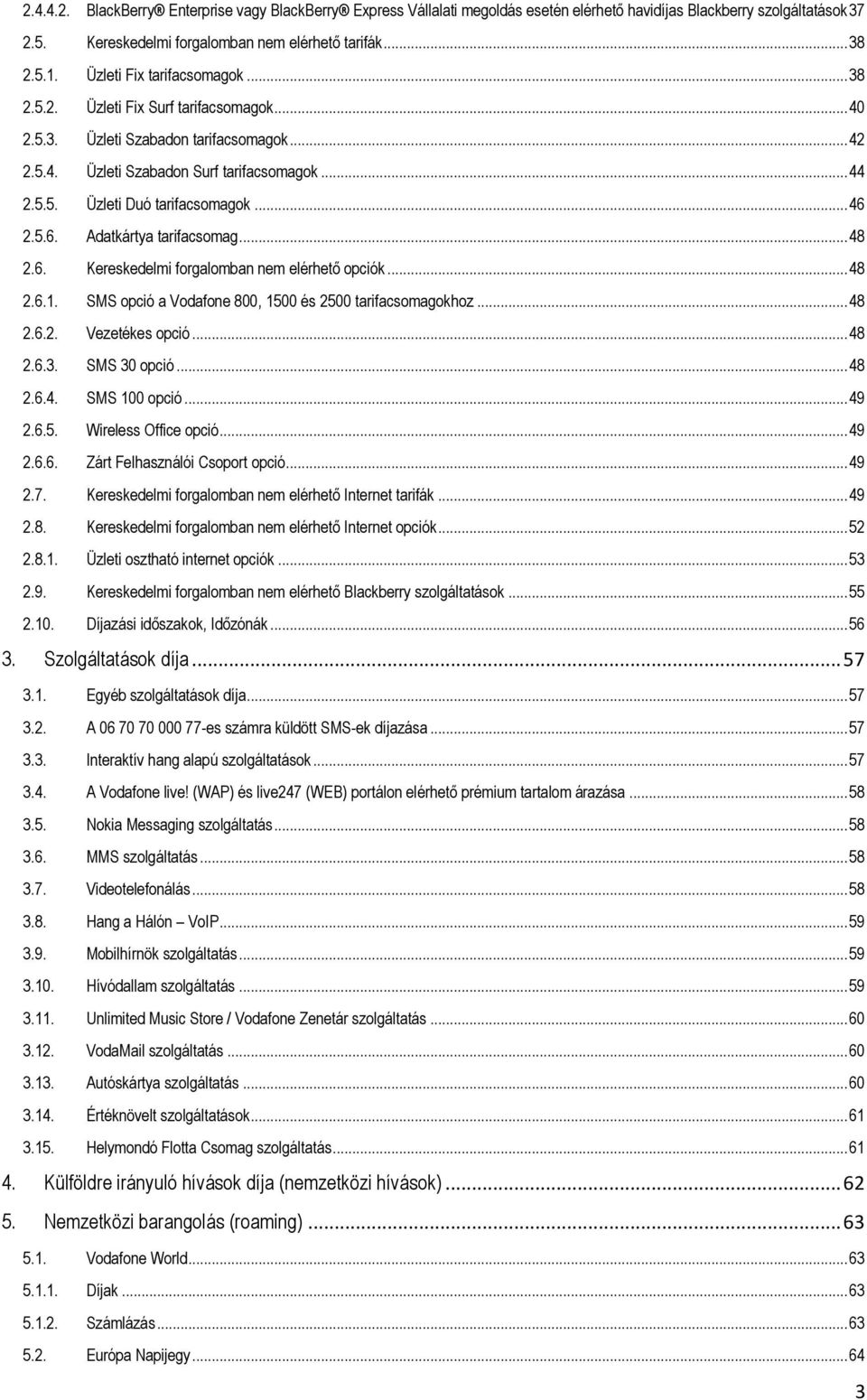 .. 46 2.5.6. Adatkártya tarifacsomag... 48 2.6. Kereskedelmi forgalomban nem elérhető opciók... 48 2.6.1. SMS opció a Vodafone 800, 1500 és 2500 tarifacsomagokhoz... 48 2.6.2. Vezetékes opció... 48 2.6.3.