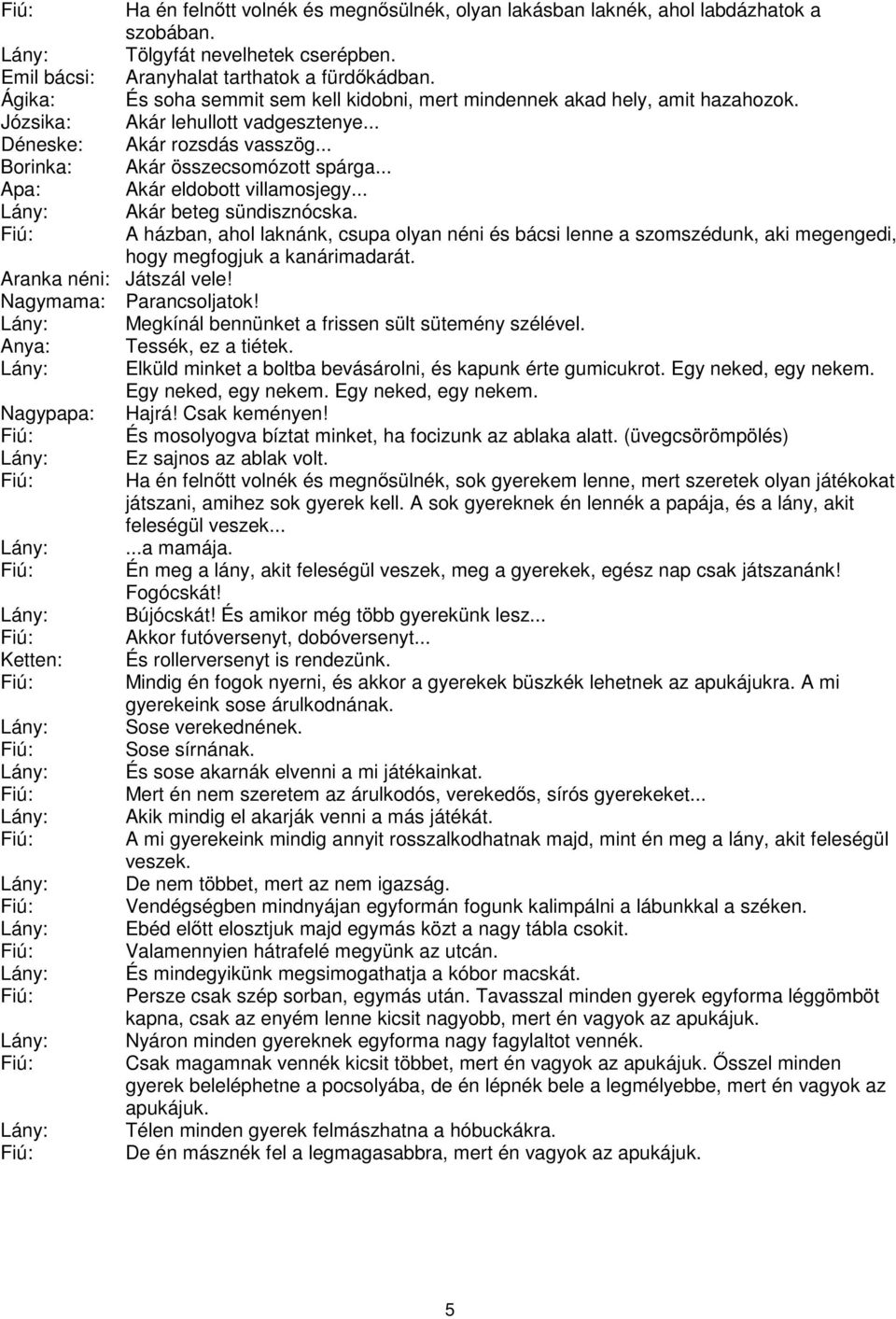 .. Apa: Akár eldobott villamosjegy... Lány: Akár beteg sündisznócska. A házban, ahol laknánk, csupa olyan néni és bácsi lenne a szomszédunk, aki megengedi, hogy megfogjuk a kanárimadarát.