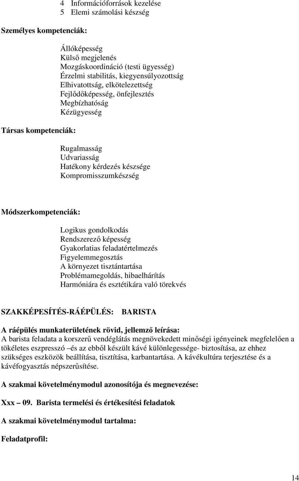 Logikus gondolkodás Rendszerezı képesség Gyakorlatias feladatértelmezés Figyelemmegosztás A környezet tisztántartása Problémamegoldás, hibaelhárítás Harmóniára és esztétikára való törekvés