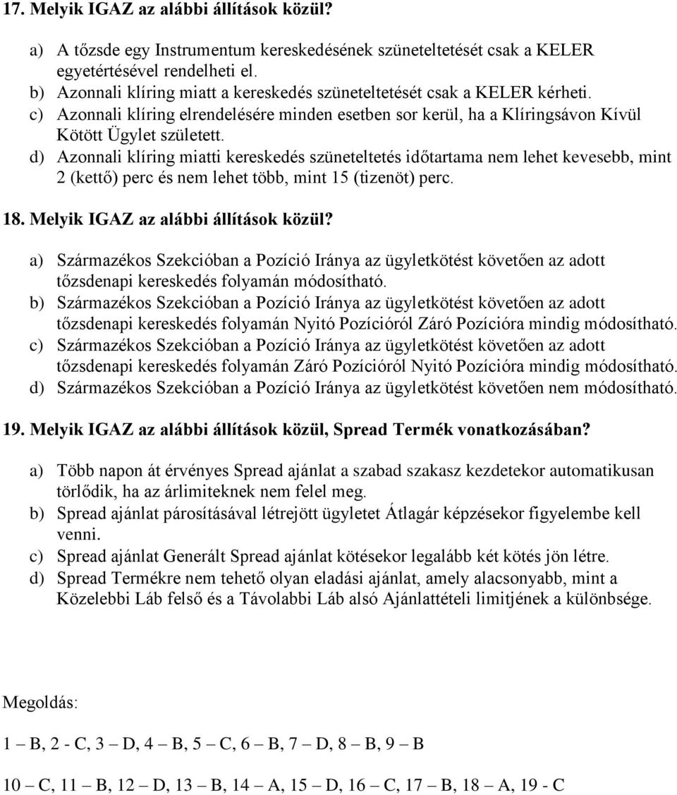 d) Azonnali klíring miatti kereskedés szüneteltetés időtartama nem lehet kevesebb, mint 2 (kettő) perc és nem lehet több, mint 15 (tizenöt) perc. 18. Melyik IGAZ az alábbi állítások közül?