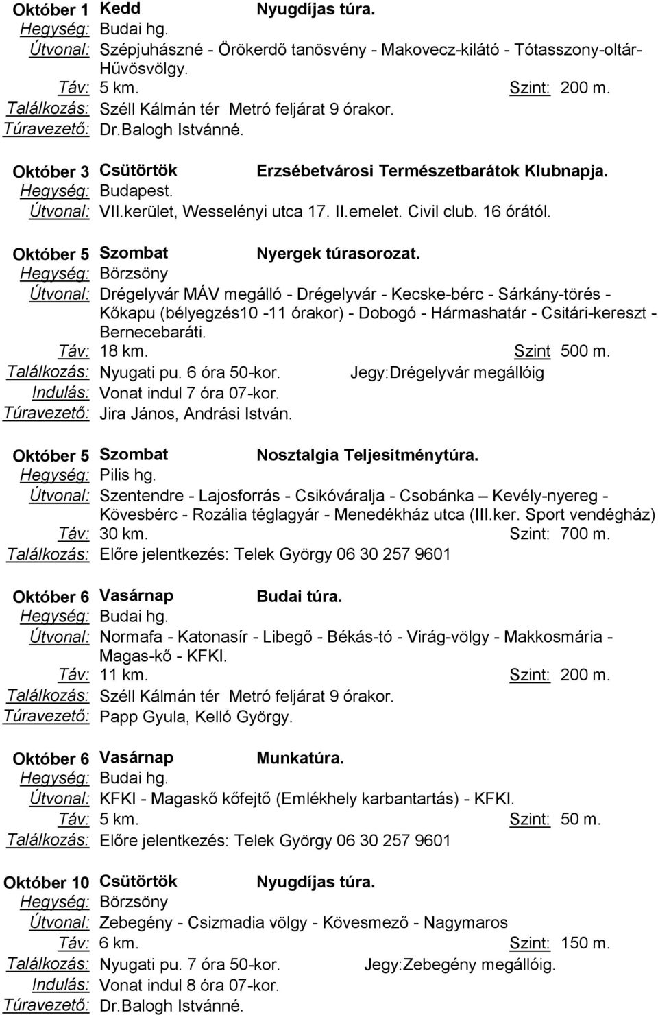 Hegység: Börzsöny Útvonal: Drégelyvár MÁV megálló - Drégelyvár - Kecske-bérc - Sárkány-törés - Kőkapu (bélyegzés10-11 órakor) - Dobogó - Hármashatár - Csitári-kereszt - Bernecebaráti. Táv: 18 km.
