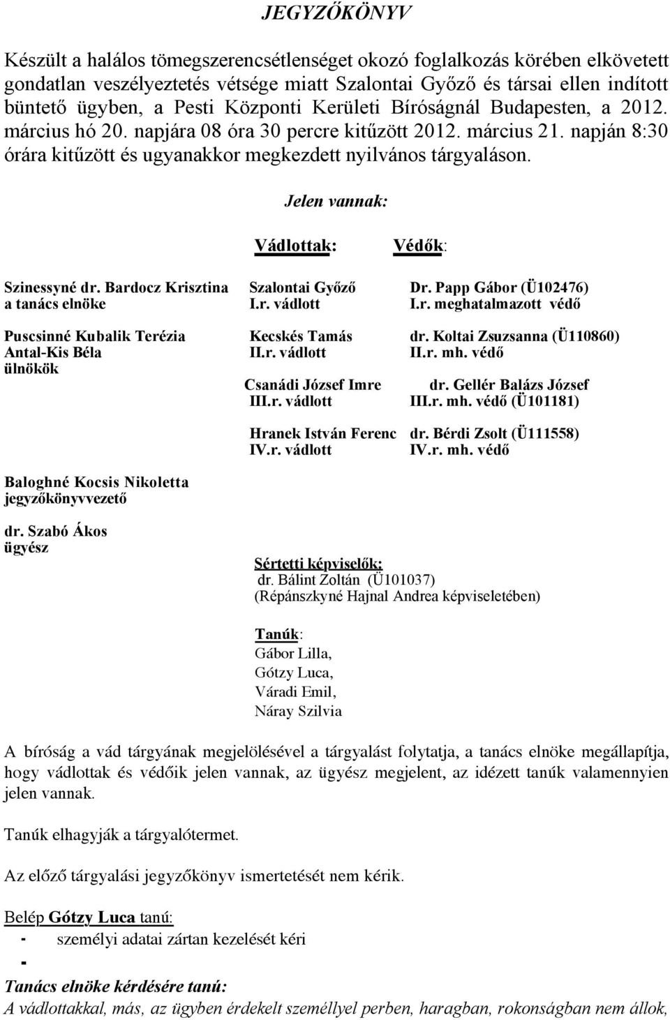 Jelen vannak: Vádlottak: Védők: Szinessyné dr. Bardocz Krisztina Szalontai Győző Dr. Papp Gábor (Ü102476) a tanács elnöke I.r. vádlott I.r. meghatalmazott védő Puscsinné Kubalik Terézia Kecskés Tamás dr.
