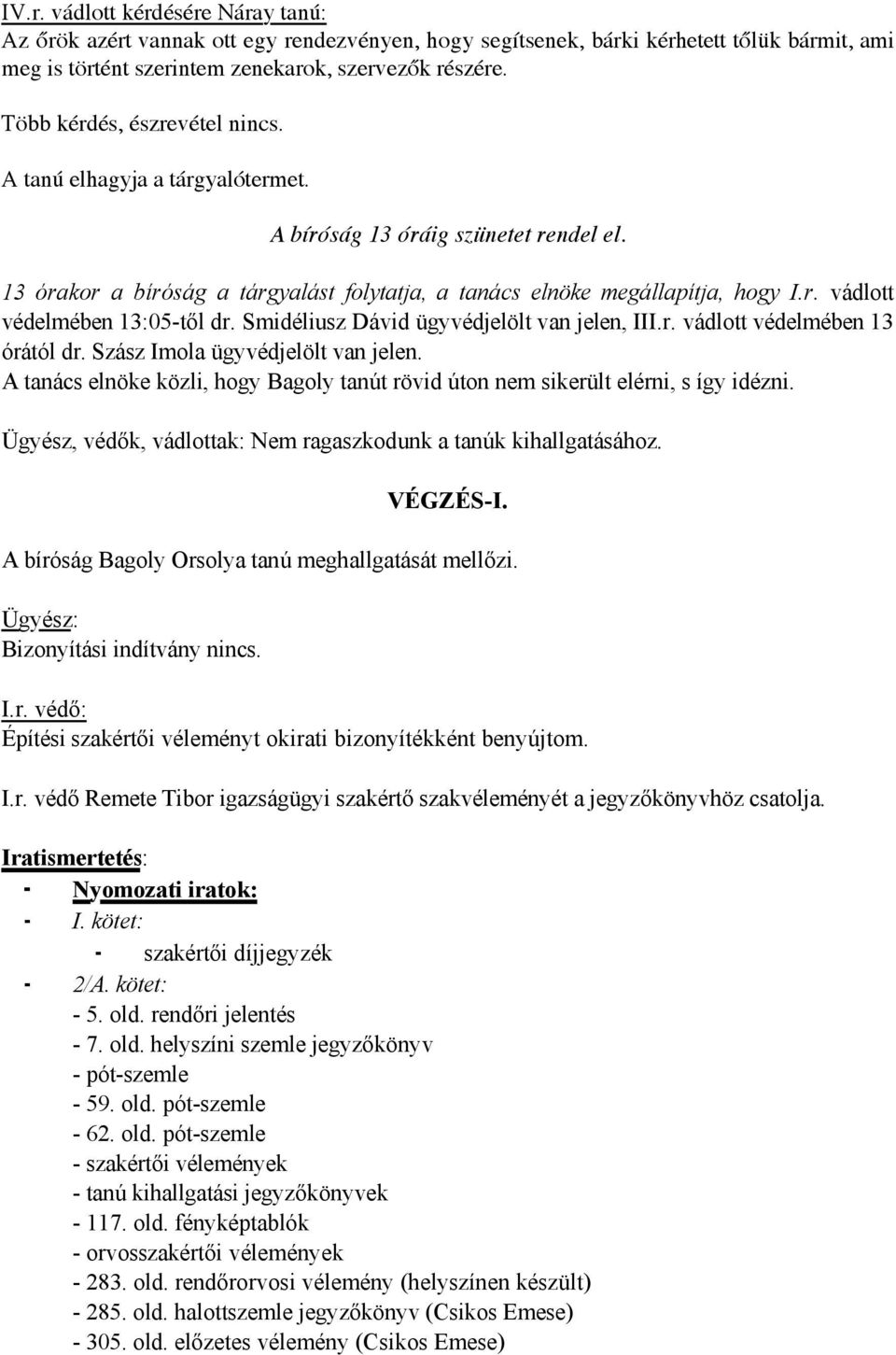 Smidéliusz Dávid ügyvédjelölt van jelen, III.r. vádlott védelmében 13 órától dr. Szász Imola ügyvédjelölt van jelen.