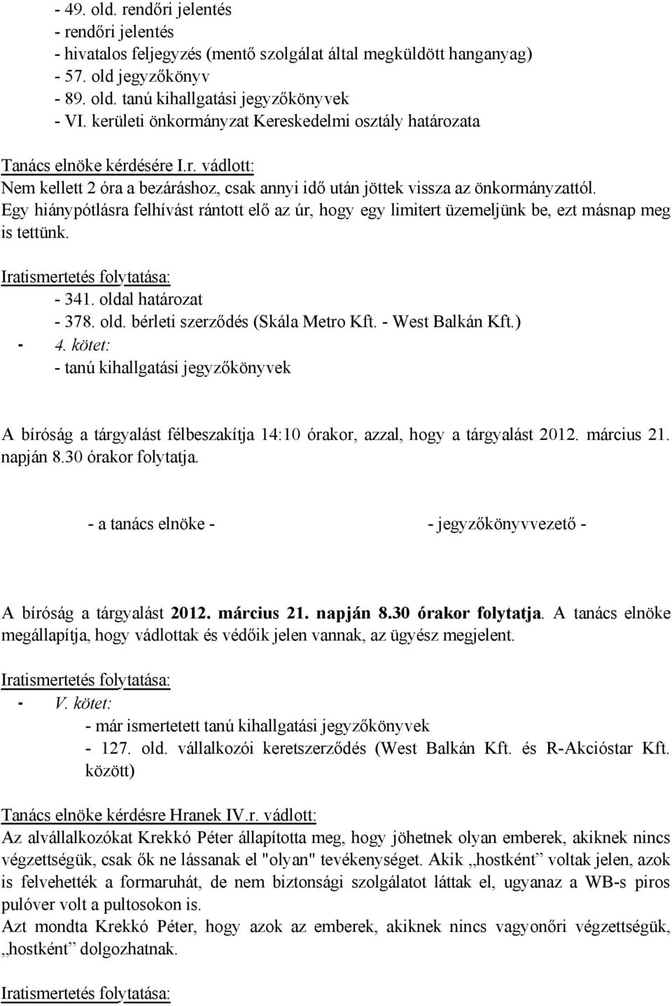 Egy hiánypótlásra felhívást rántott elő az úr, hogy egy limitert üzemeljünk be, ezt másnap meg is tettünk. Iratismertetés folytatása: - 341. oldal határozat - 378. old. bérleti szerződés (Skála Metro Kft.