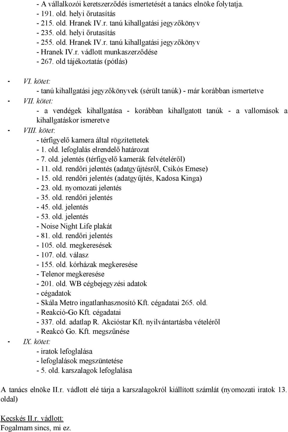 kötet: - a vendégek kihallgatása - korábban kihallgatott tanúk - a vallomások a kihallgatáskor ismeretve VIII. kötet: - térfigyelő kamera által rögzítettetek - 1. old.