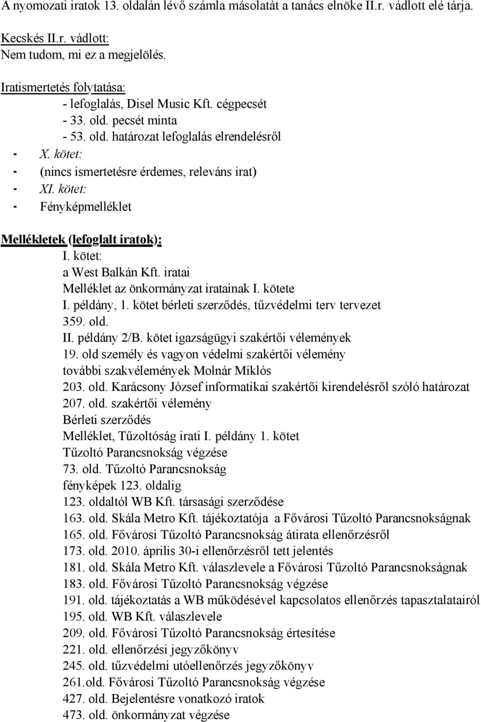 kötet: Fényképmelléklet Mellékletek (lefoglalt iratok): I. kötet: a West Balkán Kft. iratai Melléklet az önkormányzat iratainak I. kötete I. példány, 1.