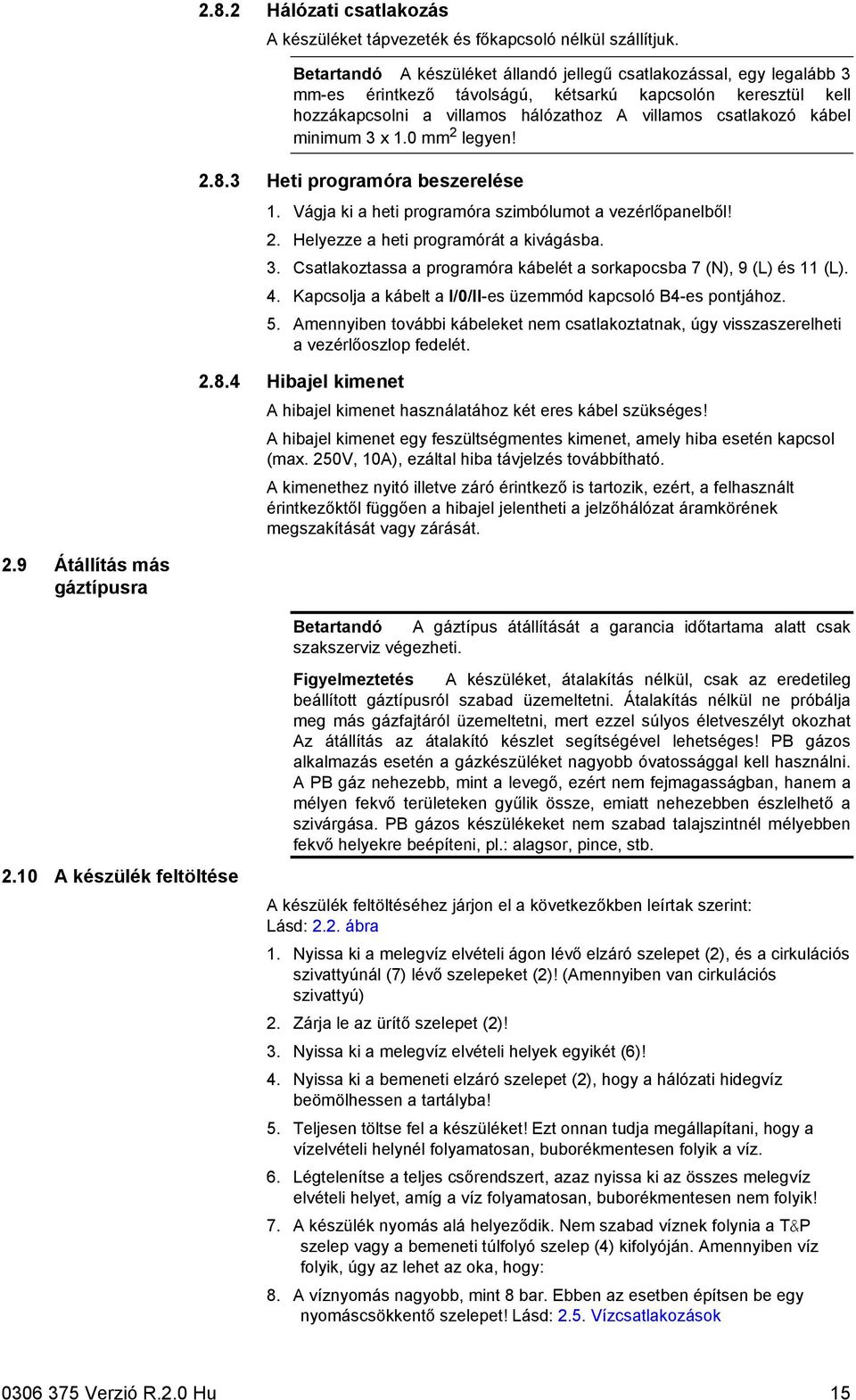 minimum 3 x 1.0 mm 2 legyen! 2.8.3 Heti programóra beszerelése 1. Vágja ki a heti programóra szimbólumot a vezérlőpanelből! 2. Helyezze a heti programórát a kivágásba. 3. Csatlakoztassa a programóra kábelét a sorkapocsba 7 (N), 9 (L) és 11 (L).