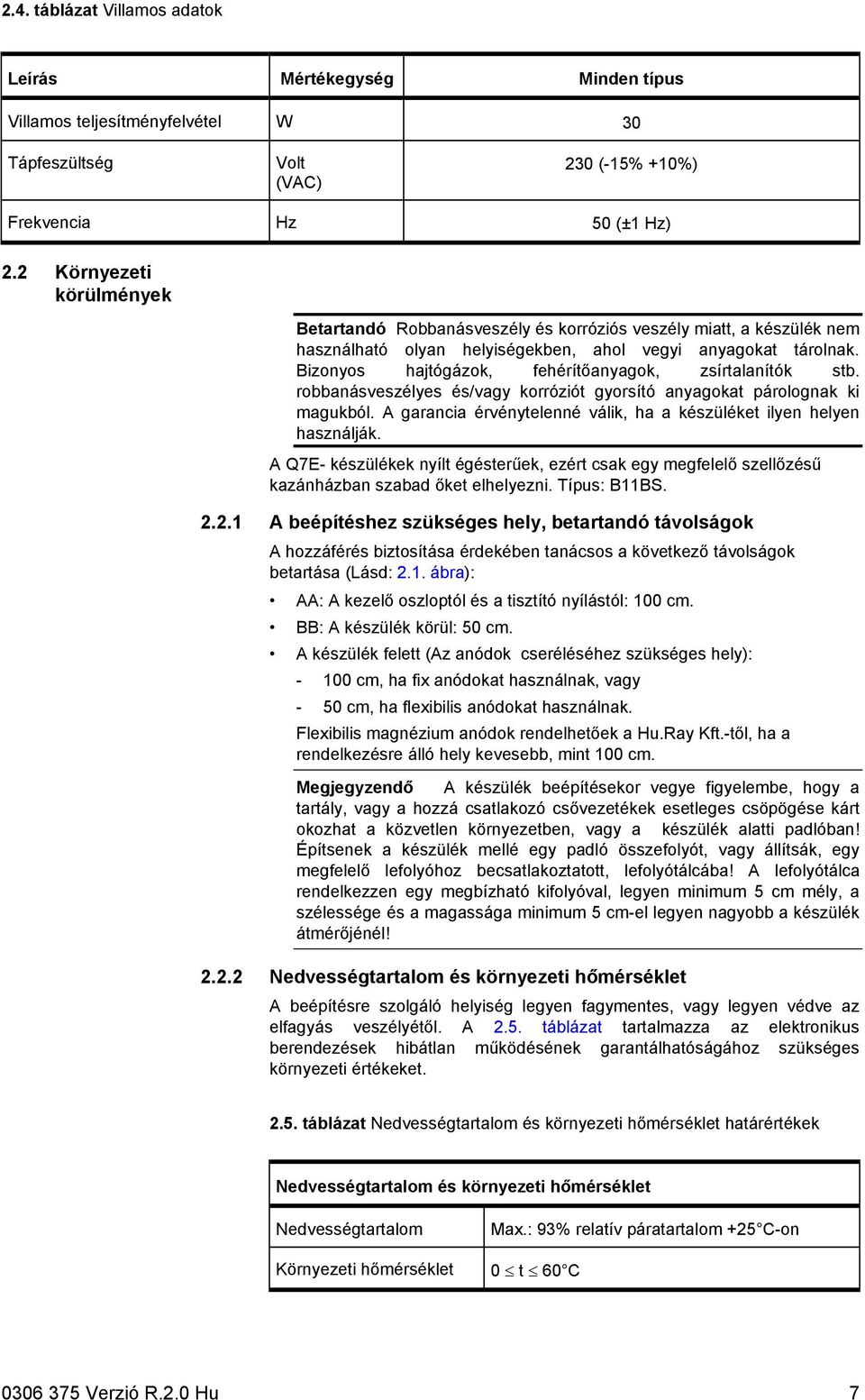 Bizonyos hajtógázok, fehérítőanyagok, zsírtalanítók stb. robbanásveszélyes és/vagy korróziót gyorsító anyagokat párolognak ki magukból.