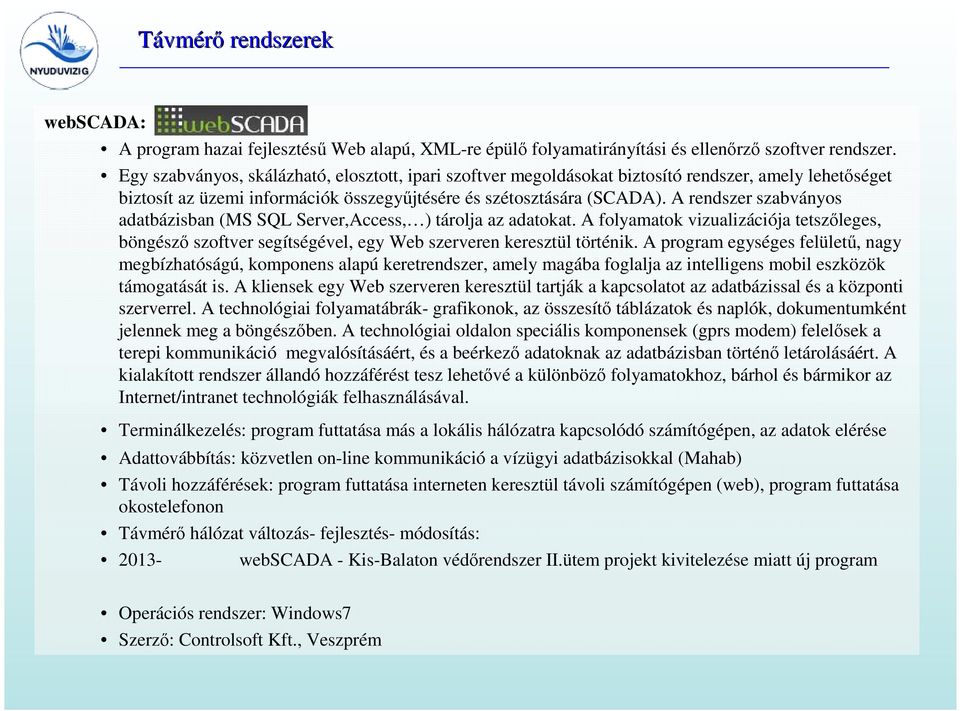 A rendszer szabványos adatbázisban (MS SQL Server,Access, ) tárolja az adatokat. A folyamatok vizualizációja tetszőleges, böngésző szoftver segítségével, egy Web szerveren keresztül történik.