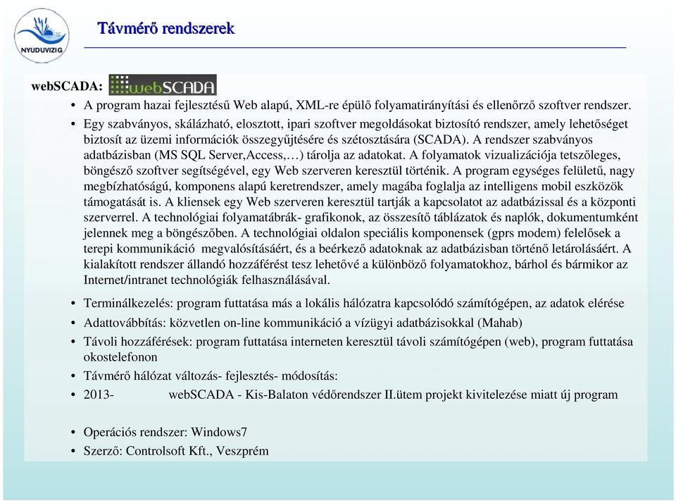 A rendszer szabványos adatbázisban (MS SQL Server,Access, ) tárolja az adatokat. A folyamatok vizualizációja tetszőleges, böngésző szoftver segítségével, egy Web szerveren keresztül történik.