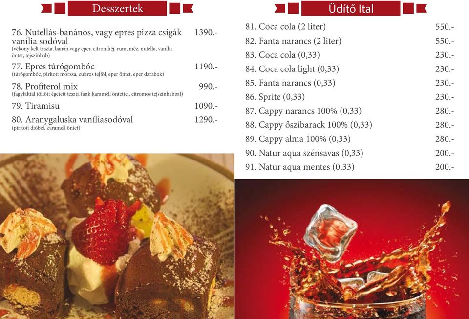 Tiramisu 80. Aranygaluska vaníliasodóval (pirított dióbél, karamell öntet) 81. Coca cola (2 liter) 82. Fanta narancs (2 liter) 83. Coca cola (0,33) 84. Coca cola light (0,33) 85.