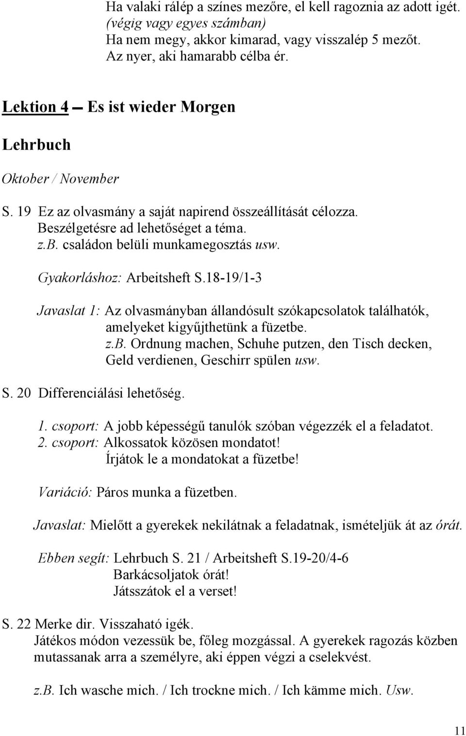 Gyakorláshoz: Arbeitsheft S.18-19/1-3 Javaslat 1: Az olvasmányban állandósult szókapcsolatok találhatók, amelyeket kigyűjthetünk a füzetbe. z.b. Ordnung machen, Schuhe putzen, den Tisch decken, Geld verdienen, Geschirr spülen usw.
