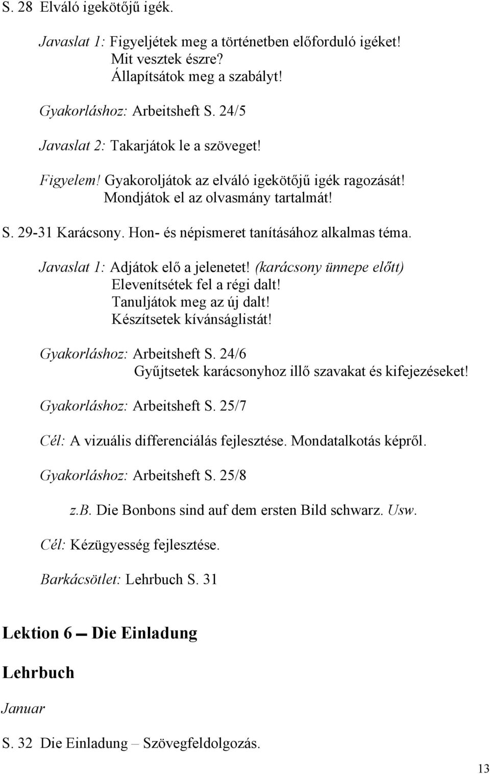 Hon- és népismeret tanításához alkalmas téma. Javaslat 1: Adjátok elő a jelenetet! (karácsony ünnepe előtt) Elevenítsétek fel a régi dalt! Tanuljátok meg az új dalt! Készítsetek kívánságlistát!