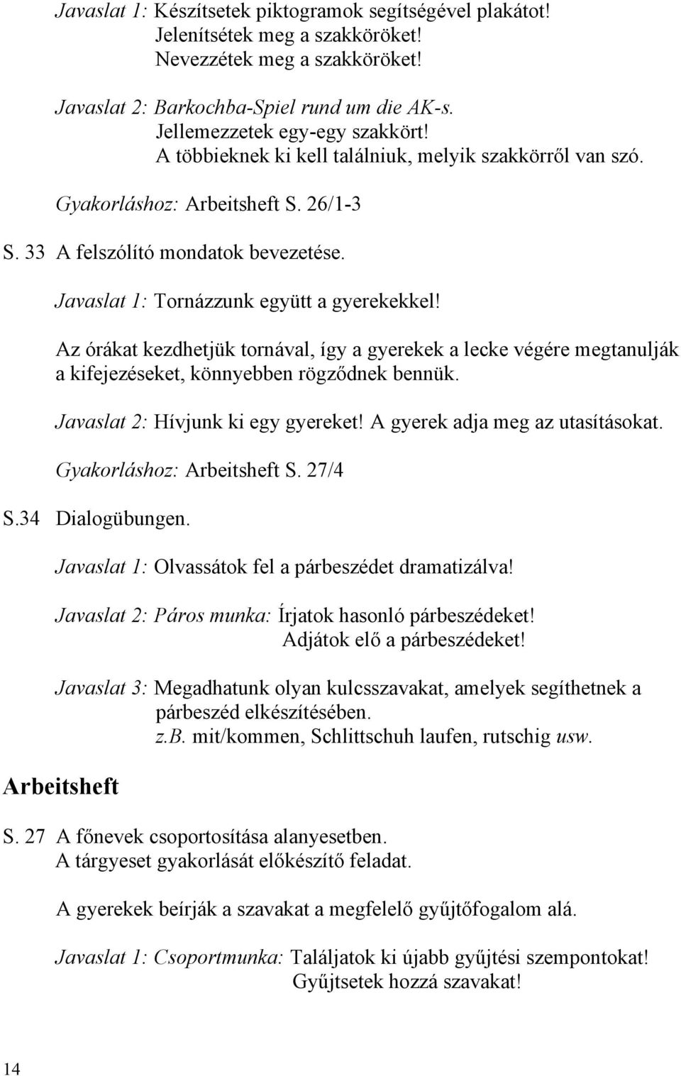 Az órákat kezdhetjük tornával, így a gyerekek a lecke végére megtanulják a kifejezéseket, könnyebben rögződnek bennük. Javaslat 2: Hívjunk ki egy gyereket! A gyerek adja meg az utasításokat.
