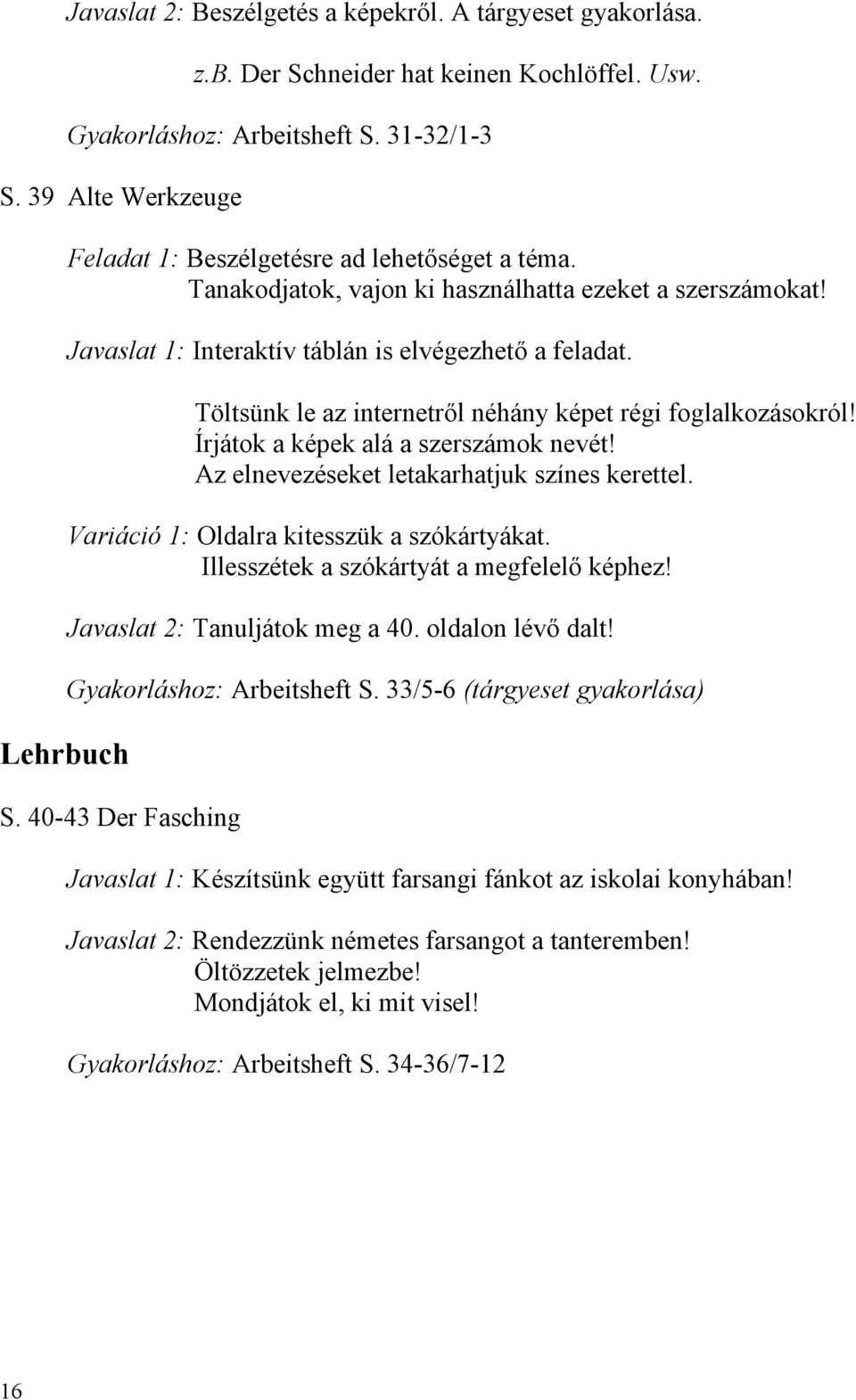 Töltsünk le az internetről néhány képet régi foglalkozásokról! Írjátok a képek alá a szerszámok nevét! Az elnevezéseket letakarhatjuk színes kerettel. Variáció 1: Oldalra kitesszük a szókártyákat.