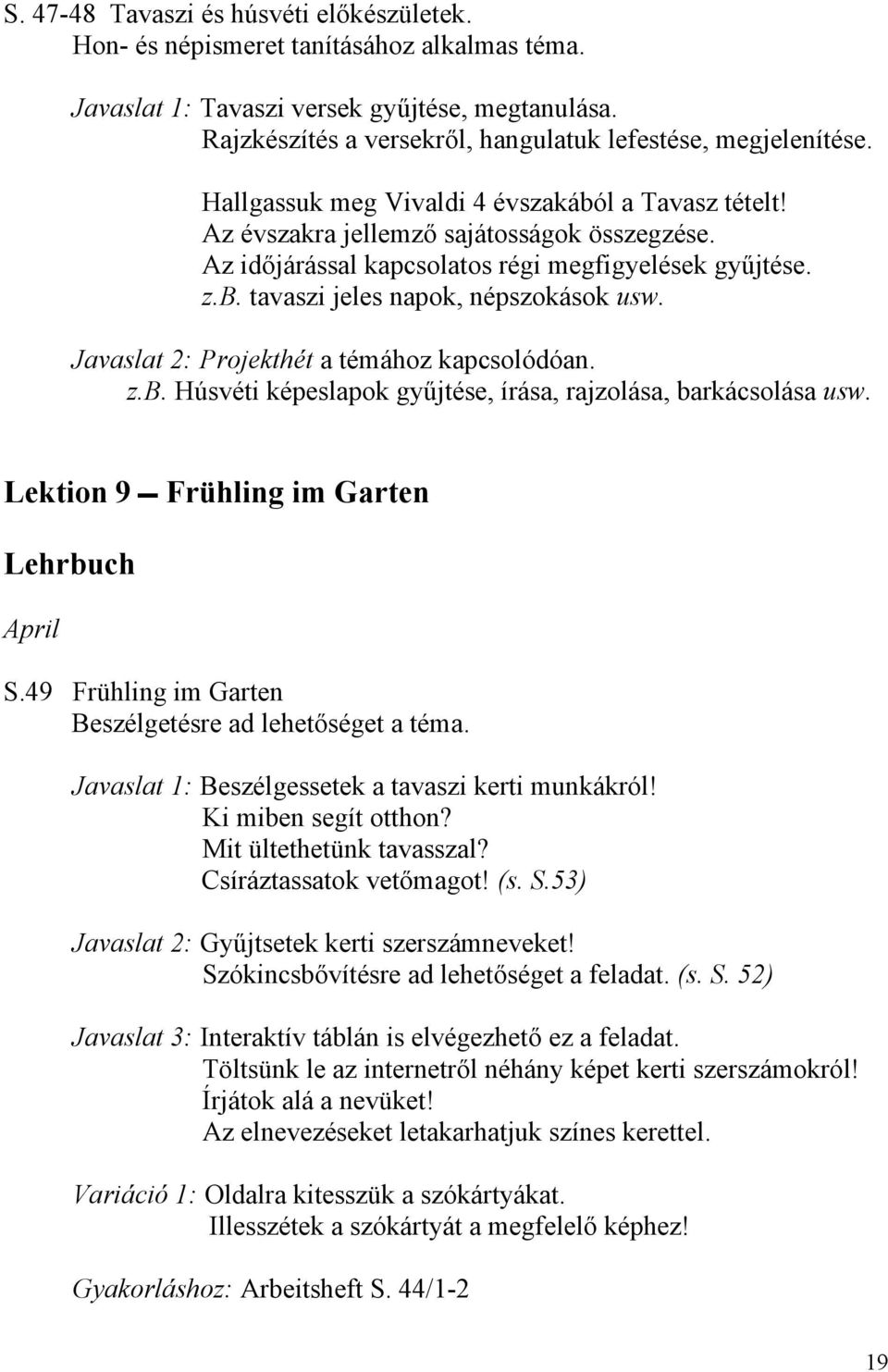 Az időjárással kapcsolatos régi megfigyelések gyűjtése. z.b. tavaszi jeles napok, népszokások usw. Javaslat 2: Projekthét a témához kapcsolódóan. z.b. Húsvéti képeslapok gyűjtése, írása, rajzolása, barkácsolása usw.