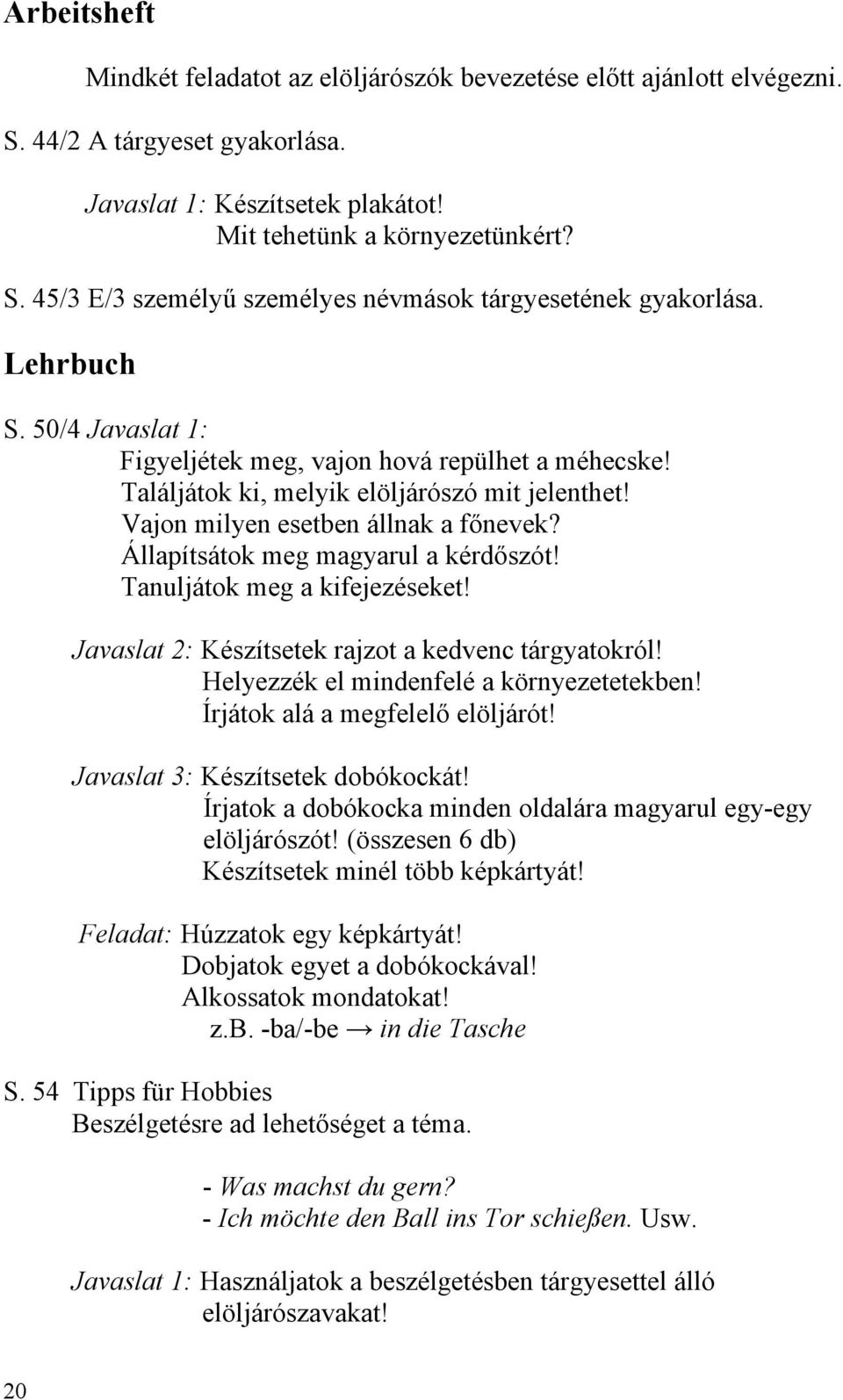 Tanuljátok meg a kifejezéseket! Javaslat 2: Készítsetek rajzot a kedvenc tárgyatokról! Helyezzék el mindenfelé a környezetetekben! Írjátok alá a megfelelő elöljárót!