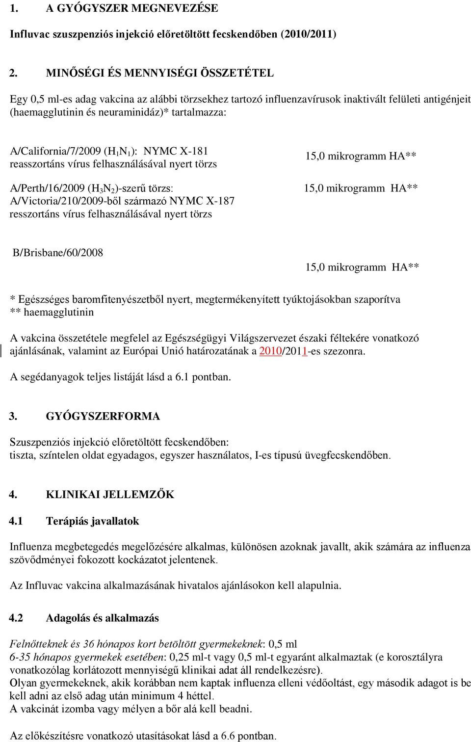 A/California/7/2009 (H 1 N 1 ): NYMC X-181 reasszortáns vírus felhasználásával nyert törzs A/Perth/16/2009 (H 3 N 2 )-szerű törzs: A/Victoria/210/2009-ből származó NYMC X-187 resszortáns vírus